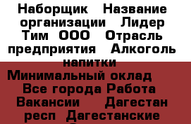 Наборщик › Название организации ­ Лидер Тим, ООО › Отрасль предприятия ­ Алкоголь, напитки › Минимальный оклад ­ 1 - Все города Работа » Вакансии   . Дагестан респ.,Дагестанские Огни г.